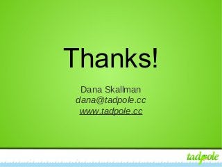 WordPress for your Content, CiviCRM for your Contacts
Thanks!
Dana Skallman
dana@tadpole.cc
www.tadpole.cc
 