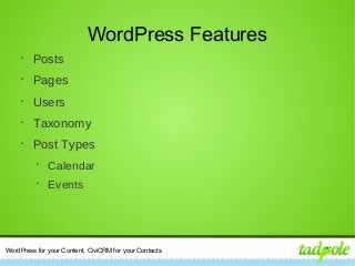 WordPress for your Content, CiviCRM for your Contacts
WordPress Features
•
Posts
•
Pages
•
Users
•
Taxonomy
•
Post Types
•
Calendar
•
Events
 