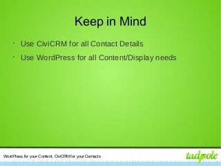 WordPress for your Content, CiviCRM for your Contacts
Keep in Mind
•
Use CiviCRM for all Contact Details
•
Use WordPress for all Content/Display needs
 