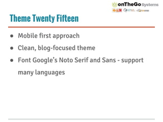 Theme Twenty Fifteen 
● Mobile first approach 
● Clean, blog-focused theme 
● Font Google’s Noto Serif and Sans - support ...