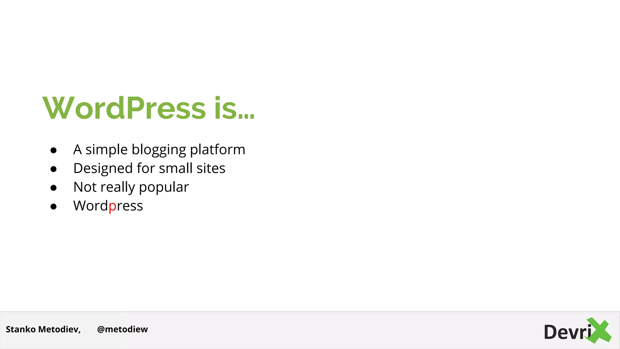 WordPress is…
● A simple blogging platform
● Designed for small sites
● Not really popular
● Wordpress
@metodiewStanko Metodiev,
 