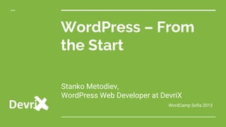 Stanko Metodiev,
WordPress Web Developer at DevriX
WordCamp Sofia 2013
WordPress – From
the Start
 