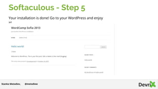 Softaculous - Step 5
Your installation is done! Go to your WordPress and enjoy
it!
@metodiewStanko Metodiev,
 
