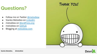 Questions?
● Follow me on Twitter @metodiew
● Stanko Metodiev on LinkedIn
● metodiew on WordPress.org
● metodiew on GitHub
● Blogging at metodiew.com
@metodiew Stanko Metodiev@metodiewStanko Metodiev,
 