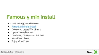 Famous 5 min install
● Stop talking. Just show me!
● Famous 5 Minute Install
● Download Latest WordPress
● Upload to webse...