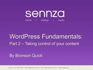 WordPress Fundamentals:
Part 2 – Taking control of your content
By Bronson Quick
sennza | (07) 3040-1545 | bronson@sennza.com.au | http://www.sennza.com.au/ | Twitter: @sennza
 