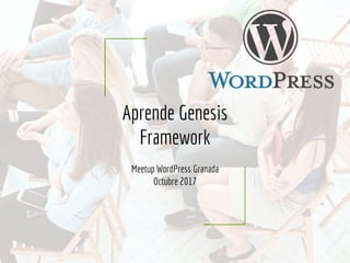 Aprende Genesis
Framework
Meetup WordPress Granada
Octubre 2017
 