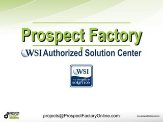 Prospect Factory
  Authorized Solution Center




  projects@ProspectFactoryOnline.com
 