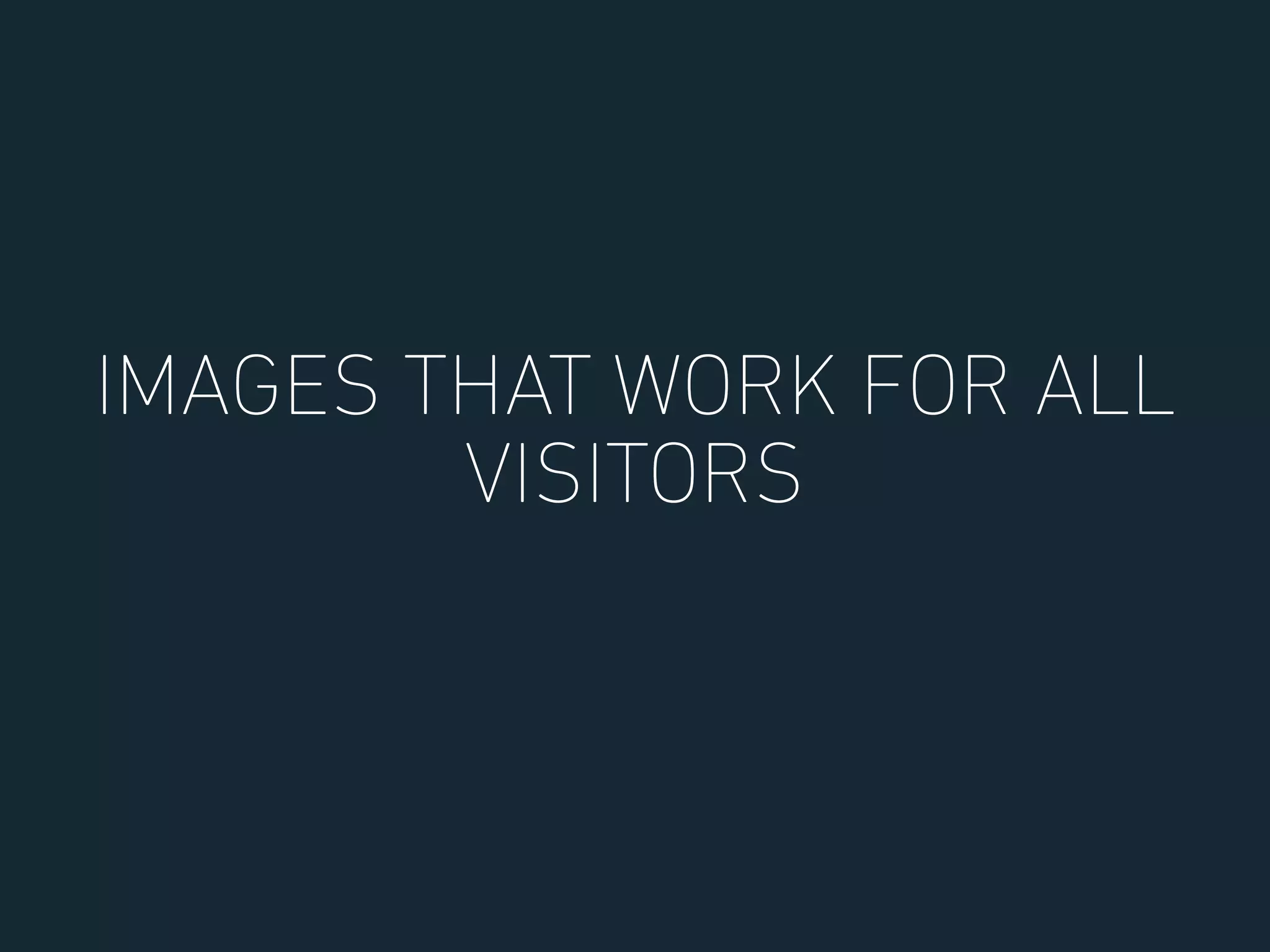 IMAGES THAT WORK FOR ALL
VISITORS
 