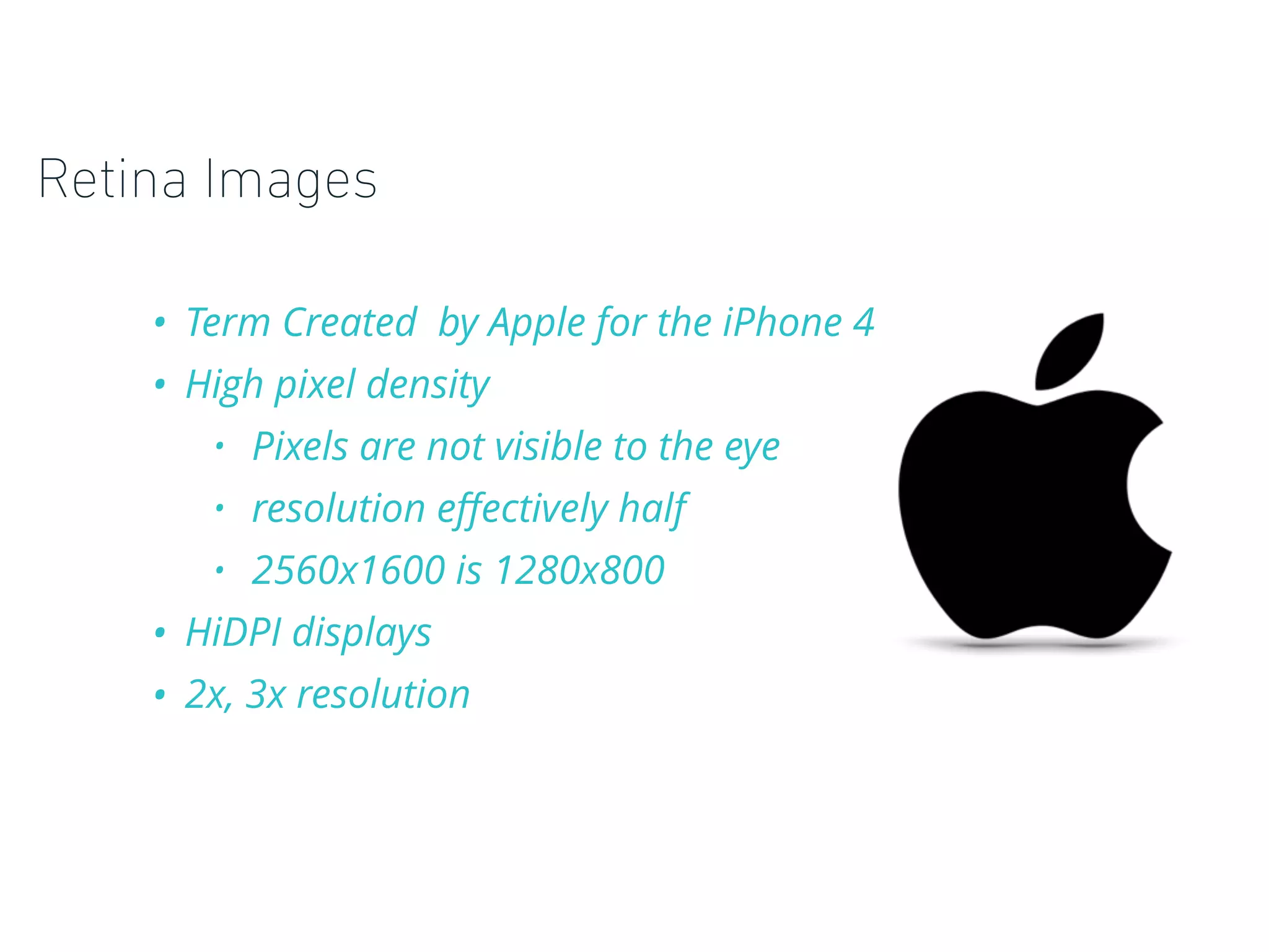 Retina Images
• Term Created by Apple for the iPhone 4
• High pixel density
• Pixels are not visible to the eye
• resolution eﬀectively half
• 2560x1600 is 1280x800
• HiDPI displays
• 2x, 3x resolution
 