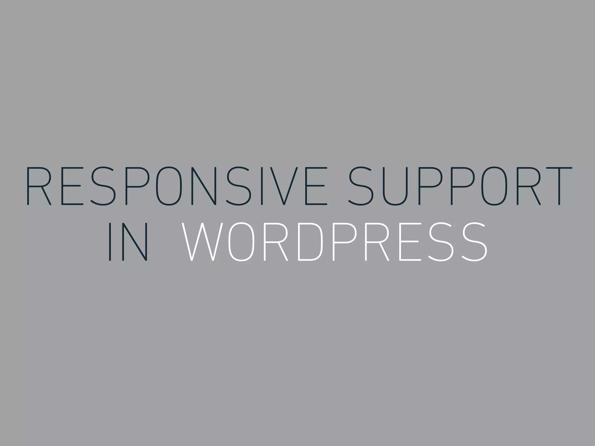 RESPONSIVE SUPPORT
IN WORDPRESS
 