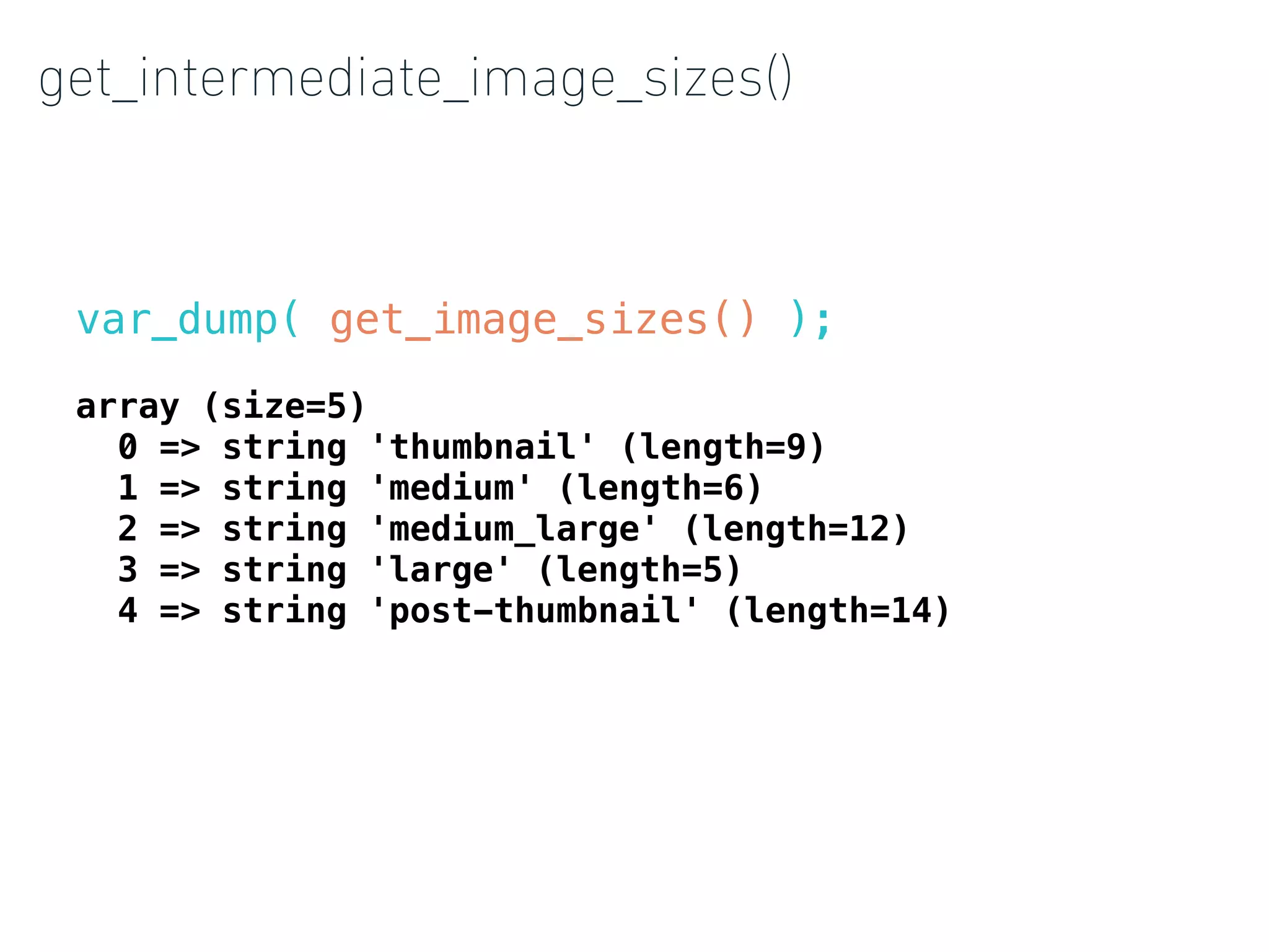 get_intermediate_image_sizes()
var_dump( get_image_sizes() );
array (size=5)
0 => string 'thumbnail' (length=9)
1 => string 'medium' (length=6)
2 => string 'medium_large' (length=12)
3 => string 'large' (length=5)
4 => string 'post-thumbnail' (length=14)
 