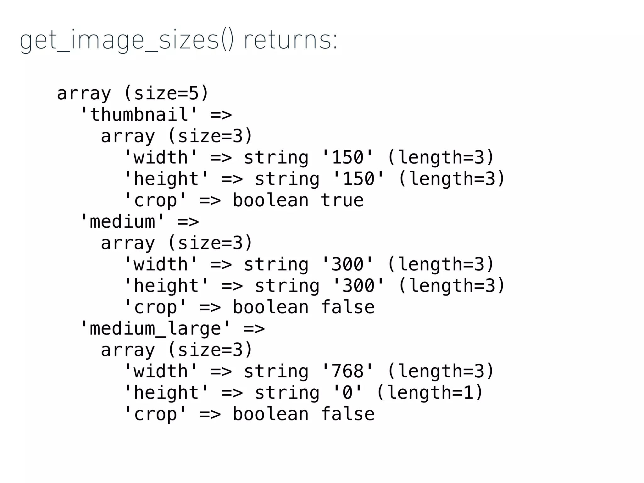 get_image_sizes() returns:
array (size=5)
'thumbnail' =>
array (size=3)
'width' => string '150' (length=3)
'height' => string '150' (length=3)
'crop' => boolean true
'medium' =>
array (size=3)
'width' => string '300' (length=3)
'height' => string '300' (length=3)
'crop' => boolean false
'medium_large' =>
array (size=3)
'width' => string '768' (length=3)
'height' => string '0' (length=1)
'crop' => boolean false
 