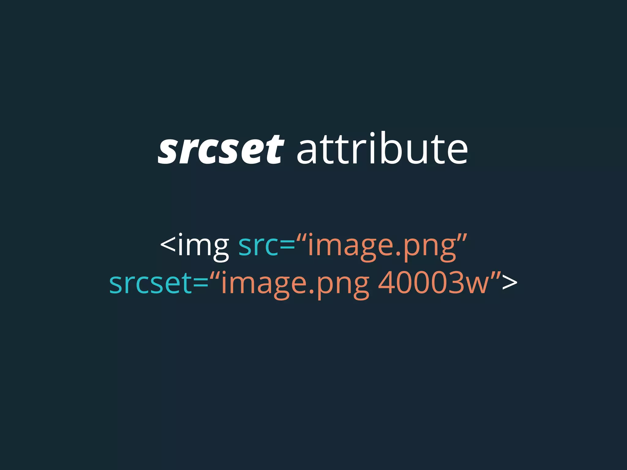 srcset attribute
<img src=“image.png”
srcset=“image.png 40003w”>
 