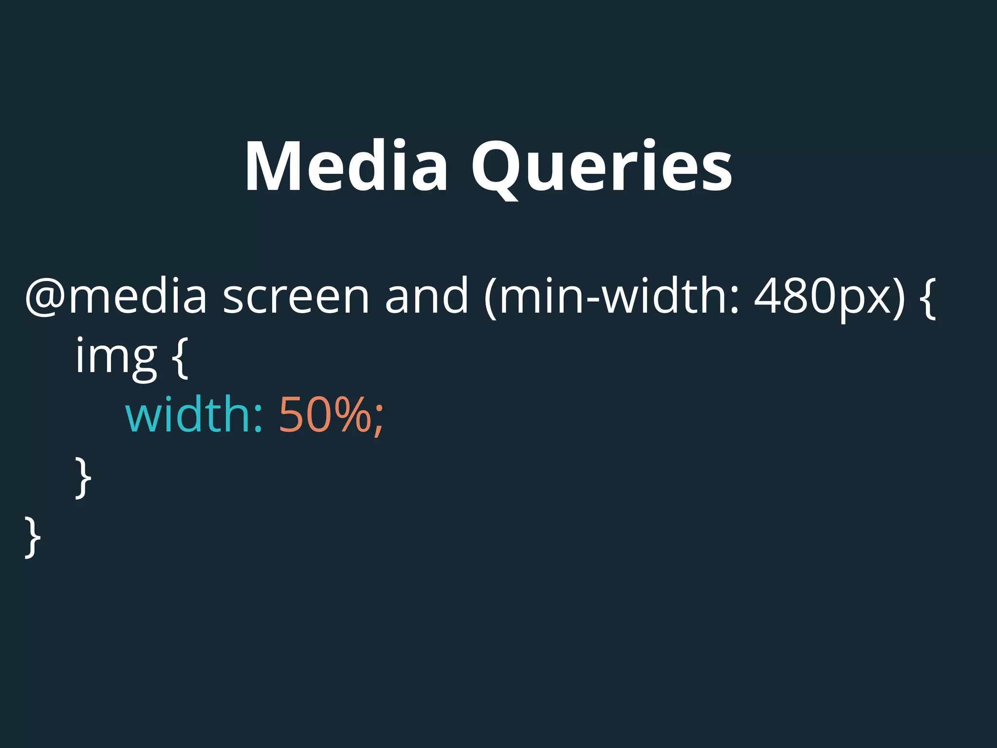 Media Queries
@media screen and (min-width: 480px) {
img {
width: 50%;
}
}
 