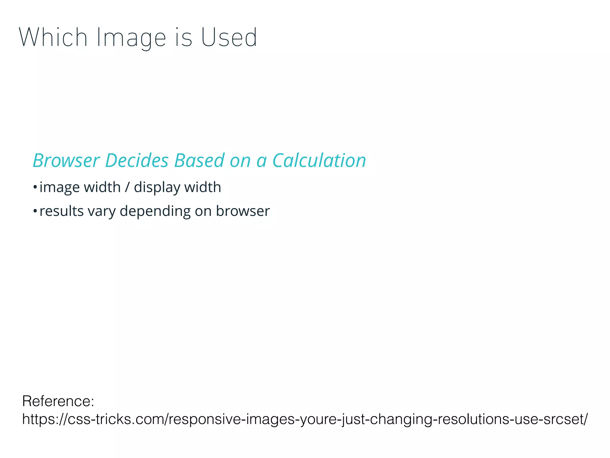 Which Image is Used
Browser Decides Based on a Calculation
•image width / display width
•results vary depending on browser
Reference:
https://css-tricks.com/responsive-images-youre-just-changing-resolutions-use-srcset/
 