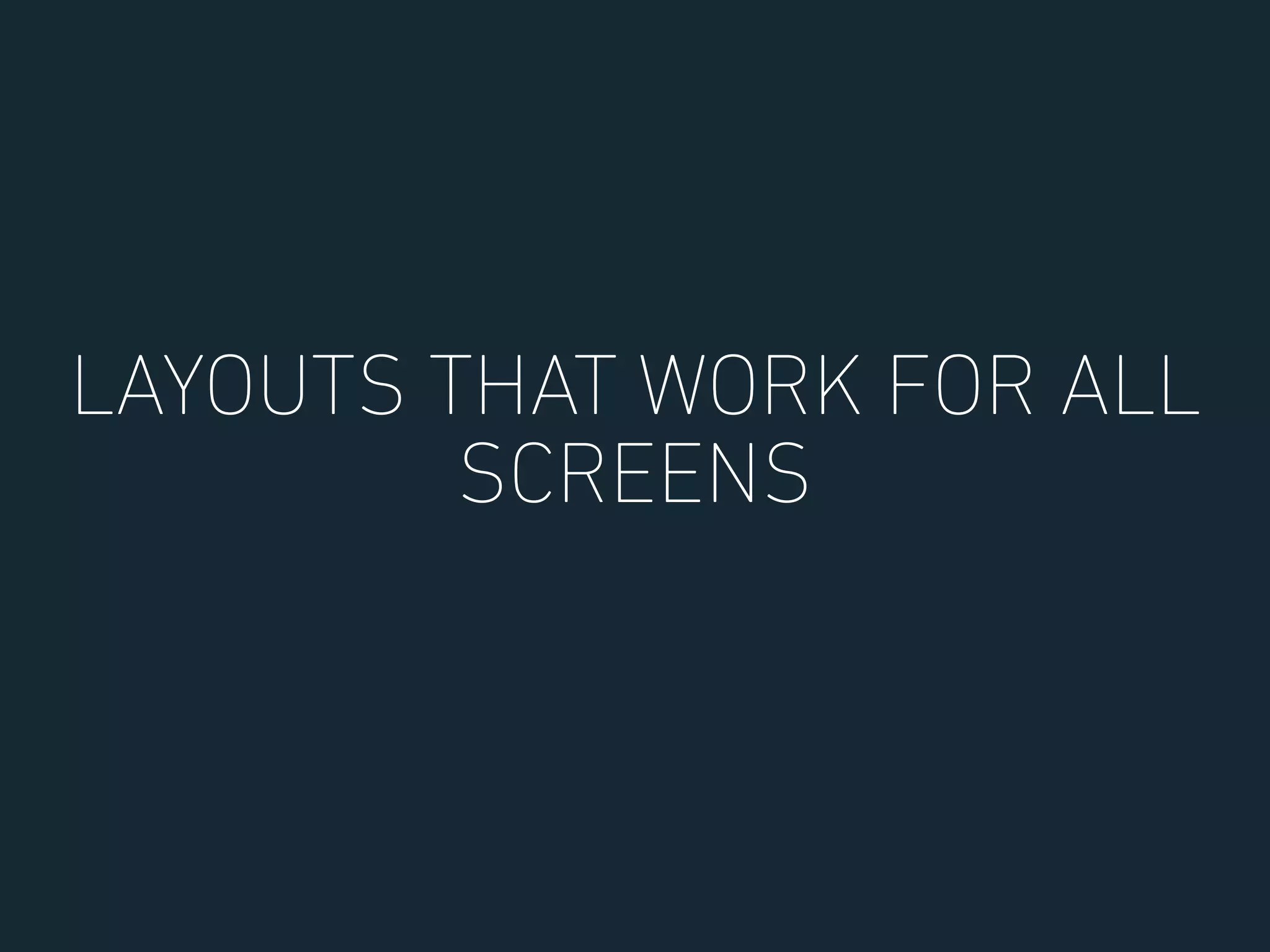 LAYOUTS THAT WORK FOR ALL
SCREENS
 