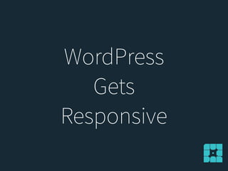 WordPress
Gets
Responsive
 