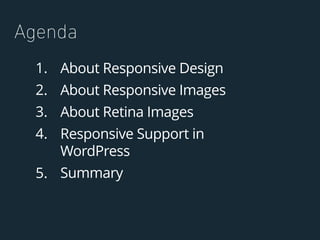 1. About Responsive Design
2. About Responsive Images
3. About Retina Images
4. Responsive Support in
WordPress
5. Summary...
