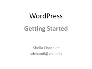WordPress
Getting Started

    Sheila Chandler
  sdchandl@vcu.edu
 