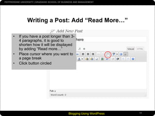 Blogging Using WordPress11Writing a Post: Add “Read More…”If you have a post longer than 3-4 paragraphs, it is good to shorten how it will be displayed by adding “Read more…”Place cursor where you want to a page breakClick button circledYour Headline here