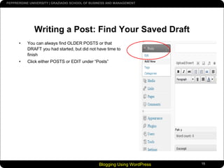 Blogging Using WordPress15Writing a Post: Find Your Saved DraftYou can always find OLDER POSTS or that DRAFT you had started, but did not have time to finishClick either POSTS or EDIT under “Posts”