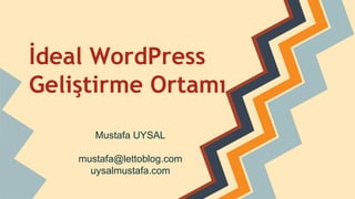 İdeal WordPress
Geliştirme Ortamı
Mustafa UYSAL
mustafa@lettoblog.com
uysalmustafa.com
 