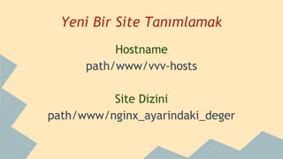 Yeni Bir Site Tanımlamak
Hostname
path/www/vvv-hosts
Site Dizini
path/www/nginx_ayarindaki_deger
 