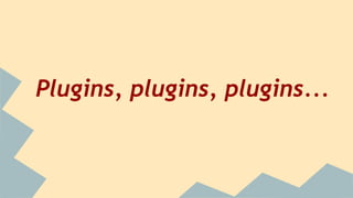 Plugins, plugins, plugins...
 