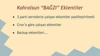 Kahrolsun “BAĞZI” Eklentiler
● 3.parti servislerle çalışan eklentiler pasifleştirilmeli
● Cron’a göre çalışan eklentiler
● Backup eklentileri...
 