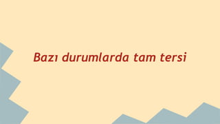 Bazı durumlarda tam tersi
 