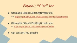 Faydalı “Gist” ler
● Otomatik Eklenti Aktifleştirmek için
=> https://gist.github.com/mustafauysal/2487dc1ff3eceff2804e
● Otomatik Eklenti Pasifleştirmek için
=> https://gist.github.com/markjaquith/1044546
● wp-content/mu-plugins
 