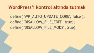 WordPress’i kontrol altında tutmak
define( 'WP_AUTO_UPDATE_CORE', false );
define( 'DISALLOW_FILE_EDIT' ,true);
define( 'DISALLOW_FILE_MODS' ,true);
 