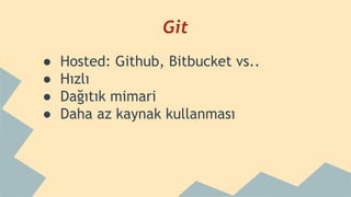 Git
● Hosted: Github, Bitbucket vs..
● Hızlı
● Dağıtık mimari
● Daha az kaynak kullanması
 