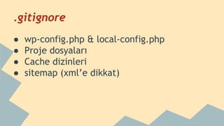 .gitignore
● wp-config.php & local-config.php
● Proje dosyaları
● Cache dizinleri
● sitemap (xml’e dikkat)
 