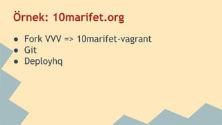 Örnek: 10marifet.org
● Fork VVV => 10marifet-vagrant
● Git
● Deployhq
 