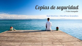 Copias de seguridad
...Y vive tranquilo
Raúl Martínez | WordPress Granollers
 