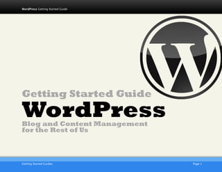 1

    WordPress Getting Started Guide




    Getting Started Guide
    WordPress
    Blog and Content Management
    for the Rest of Us



                              AKJZNAzsqknsxxkjnsjx
    Getting Started Guides
                          Page 1
 