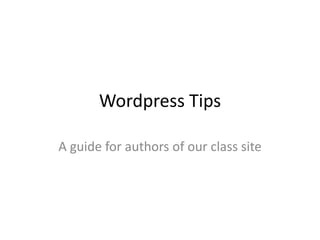 Wordpress Tips 
A guide for authors of our class site 
 