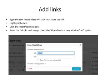 Add links 
• Type the text that readers will click to activate the link. 
• Highlight the text. 
• Click the Insert/edit l...