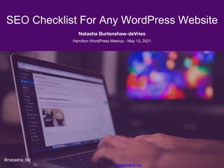 SEO Checklist For Any WordPress Website
Hamilton WordPress Meetup - May 13, 2021
Natasha Burtenshaw-deVries
@natasha_bd
na...