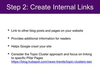Step 2: Create Internal Links
• Link to other blog posts and pages on your website
• Provides additional information for r...