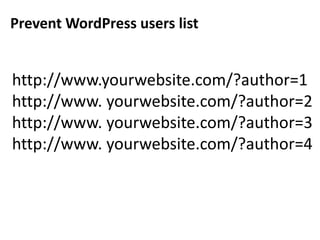 Prevent WordPress users list
http://www.yourwebsite.com/?author=1
http://www. yourwebsite.com/?author=2
http://www. yourwebsite.com/?author=3
http://www. yourwebsite.com/?author=4
 