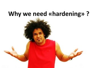 Why we need «hardening» ?
 
