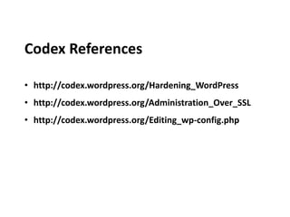 Codex References
• http://codex.wordpress.org/Hardening_WordPress
• http://codex.wordpress.org/Administration_Over_SSL
• http://codex.wordpress.org/Editing_wp-config.php
 