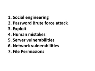 1. Social engineering
2. Password Brute force attack
3. Exploit
4. Human mistakes
5. Server vulnerabilities
6. Network vulnerabilities
7. File Permissions
 