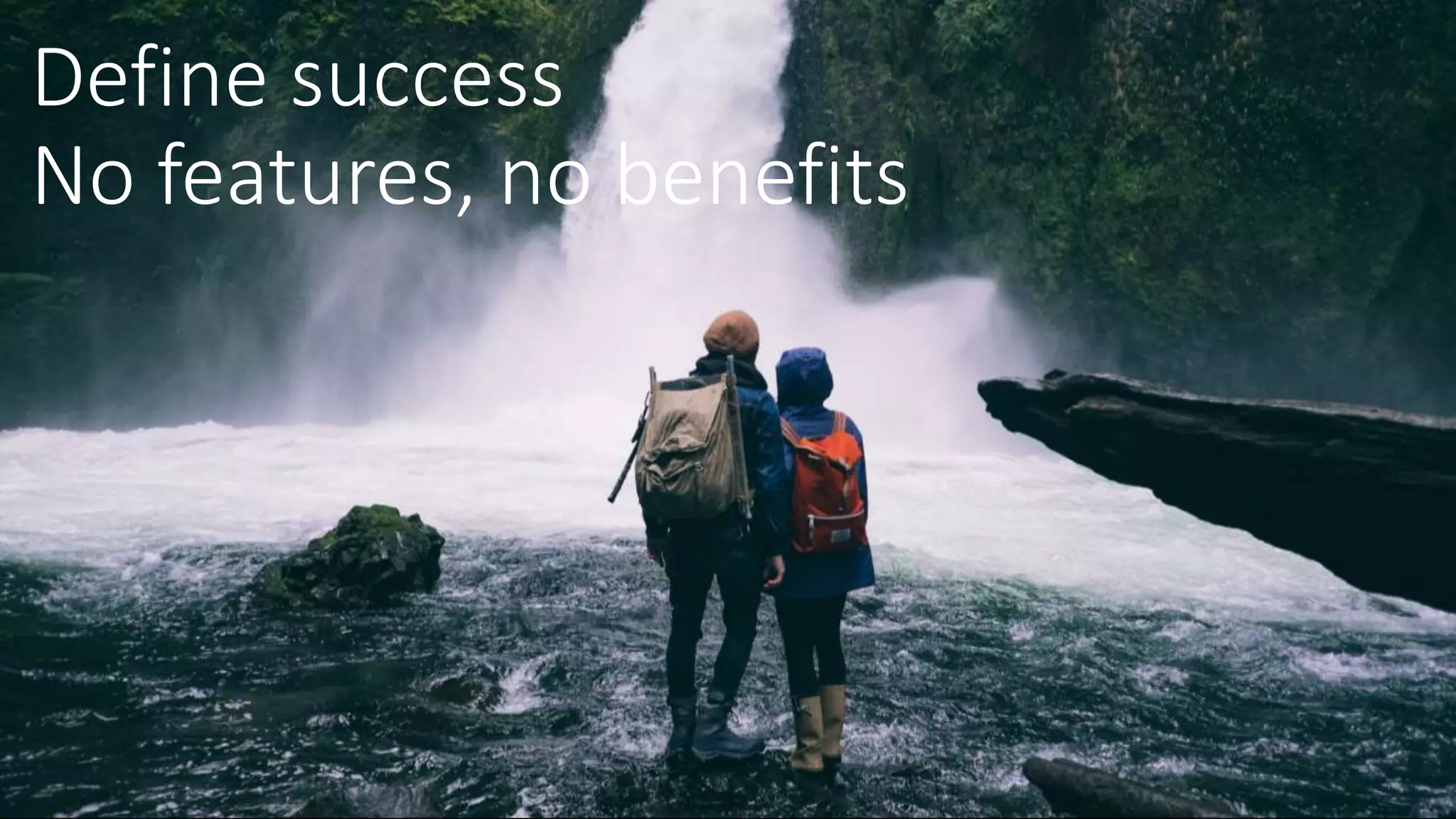 Define success
No features, no benefits
 