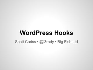 WordPress Hooks
Scott Cariss • @l3rady • Big Fish Ltd
 