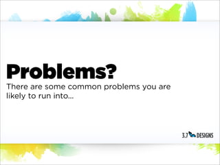 Problems?
There are some common problems you are
likely to run into...
 