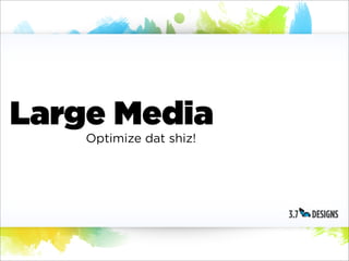 Large Media
    Optimize dat shiz!
 